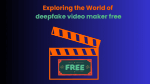 Exploring the World of deepfake video maker free