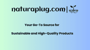 Naturaplug.com Your Go-To Source for Sustainable and High-Quality Products