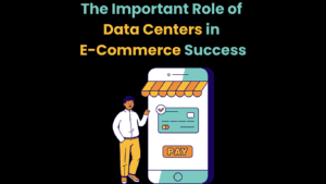The Important Role of Data Centers in E-Commerce Success