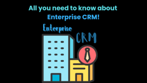 All you need to know about Enterprise CRM!