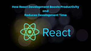 How React Development Boosts Productivity and Reduces Development Time