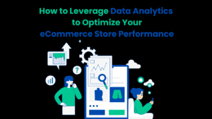 How to Leverage Data Analytics to Optimize Your eCommerce Store Performance