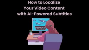 How to Localize Your Video Content with AI-Powered Subtitles