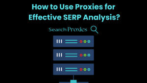 How to Use Proxies for Effective SERP Analysis